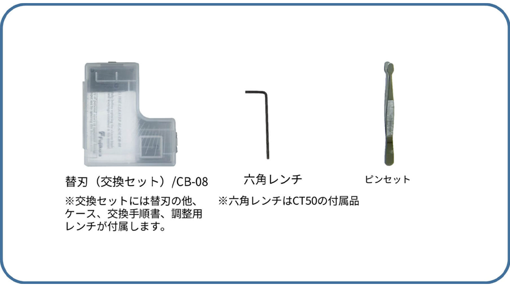 替刃(交換セット)/CB-08 ※交換セットには替刃の他、ケース、交換手順書、調整用レンチが付属します。 六角レンチ ※六角レンチはCT50の付属品 ピンセット